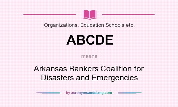 What does ABCDE mean? It stands for Arkansas Bankers Coalition for Disasters and Emergencies