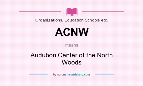 What does ACNW mean? It stands for Audubon Center of the North Woods