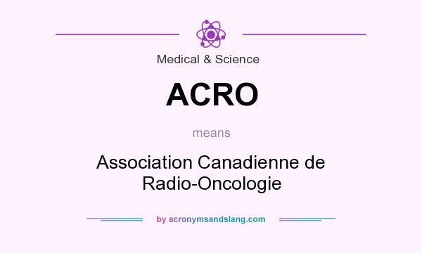 What does ACRO mean? It stands for Association Canadienne de Radio-Oncologie