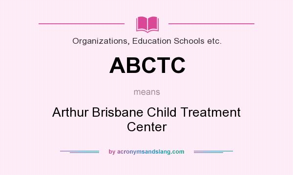 What does ABCTC mean? It stands for Arthur Brisbane Child Treatment Center
