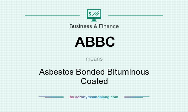 What does ABBC mean? It stands for Asbestos Bonded Bituminous Coated