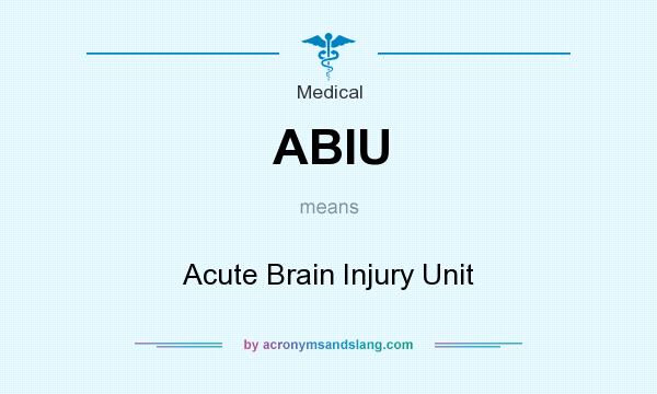 What does ABIU mean? It stands for Acute Brain Injury Unit