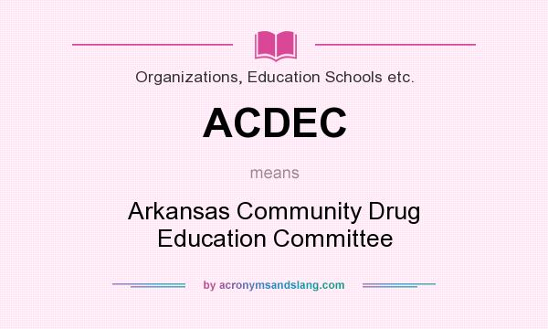 What does ACDEC mean? It stands for Arkansas Community Drug Education Committee