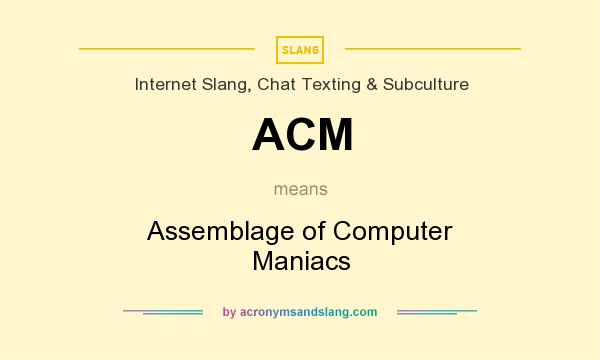 What does ACM mean? It stands for Assemblage of Computer Maniacs