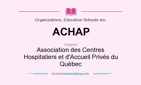 What does ACHAP mean? It stands for Association des Centres Hospitaliers et d`Accueil Privés du Québec