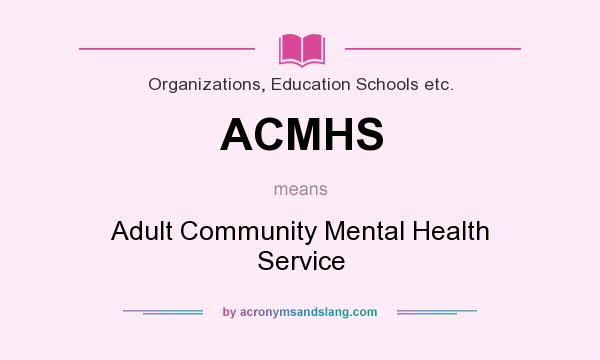 What does ACMHS mean? It stands for Adult Community Mental Health Service