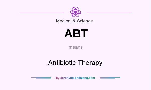 What does ABT mean? It stands for Antibiotic Therapy