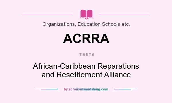 What does ACRRA mean? It stands for African-Caribbean Reparations and Resettlement Alliance