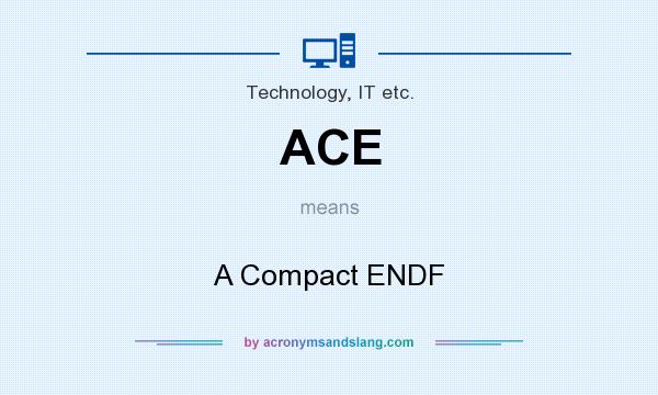What does ACE mean? It stands for A Compact ENDF