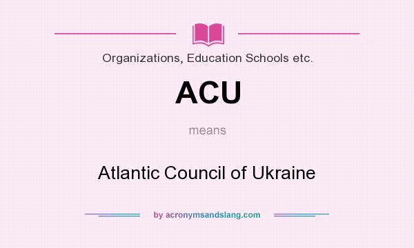 What does ACU mean? It stands for Atlantic Council of Ukraine