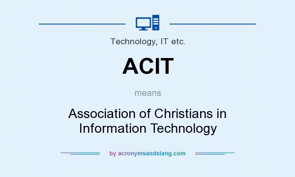 What does ACIT mean? It stands for Association of Christians in Information Technology