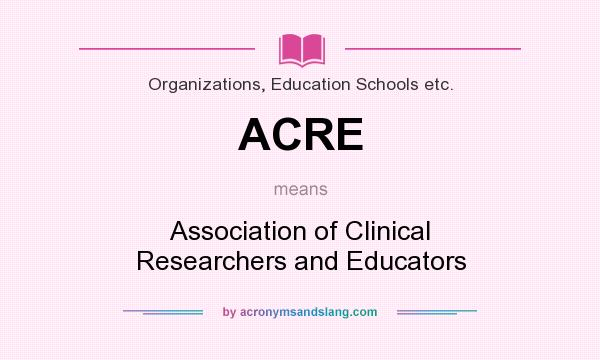 What does ACRE mean? It stands for Association of Clinical Researchers and Educators