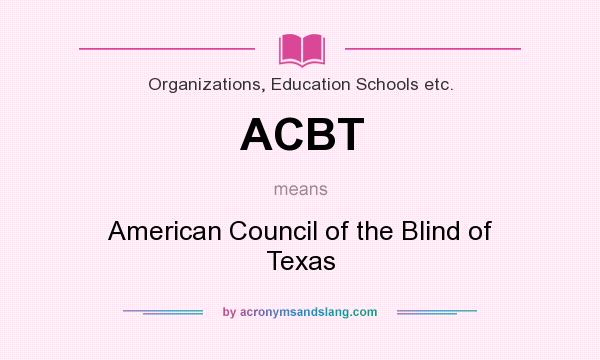 What does ACBT mean? It stands for American Council of the Blind of Texas