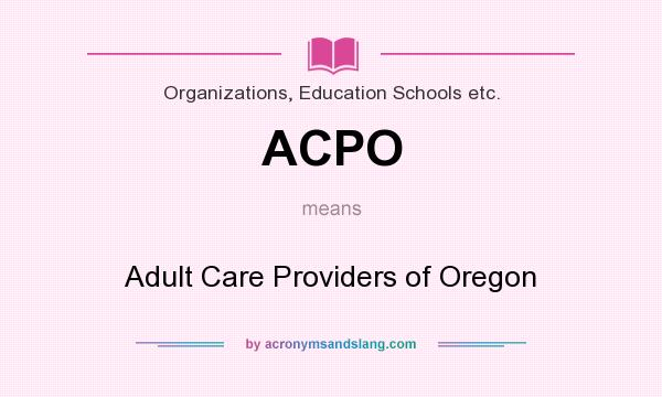 What does ACPO mean? It stands for Adult Care Providers of Oregon
