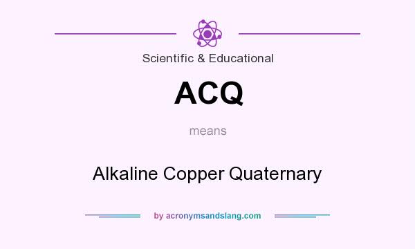 What does ACQ mean? It stands for Alkaline Copper Quaternary