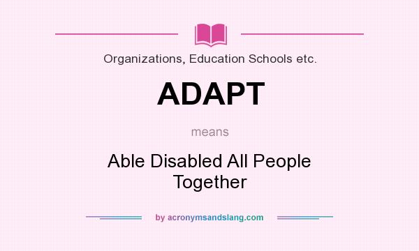 What does ADAPT mean? It stands for Able Disabled All People Together
