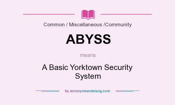 What does ABYSS mean? It stands for A Basic Yorktown Security System