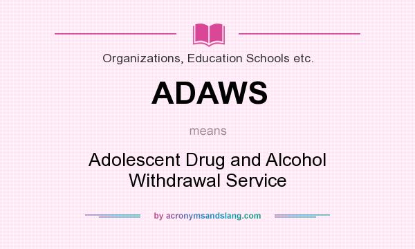 What does ADAWS mean? It stands for Adolescent Drug and Alcohol Withdrawal Service