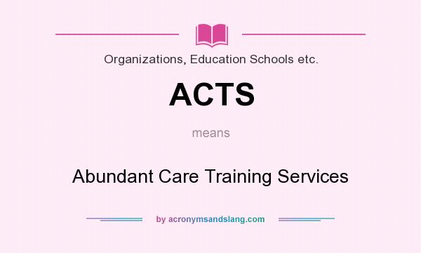 What does ACTS mean? It stands for Abundant Care Training Services