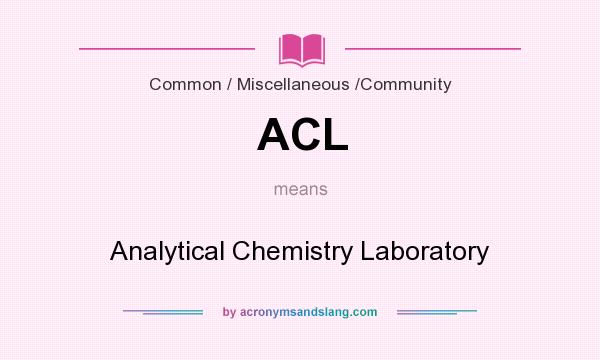 What does ACL mean? It stands for Analytical Chemistry Laboratory