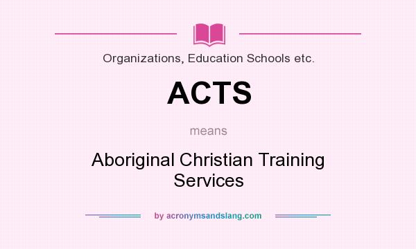 What does ACTS mean? It stands for Aboriginal Christian Training Services