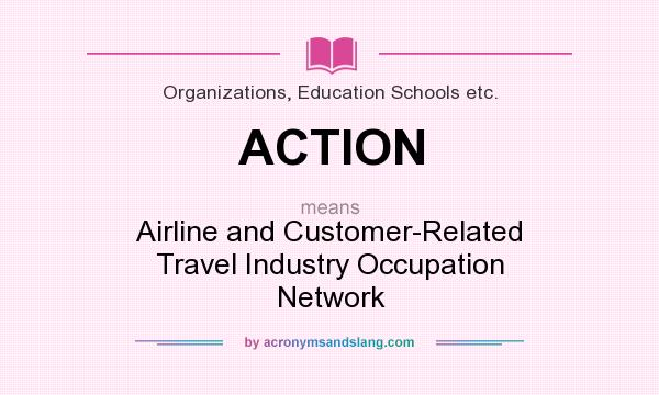 What does ACTION mean? It stands for Airline and Customer-Related Travel Industry Occupation Network