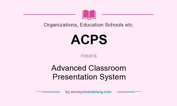 What does ACPS mean? It stands for Advanced Classroom Presentation System