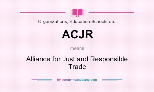 What does ACJR mean? It stands for Alliance for Just and Responsible Trade