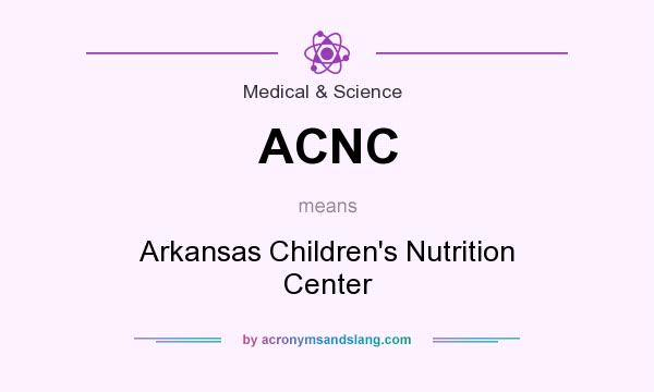 What does ACNC mean? It stands for Arkansas Children`s Nutrition Center