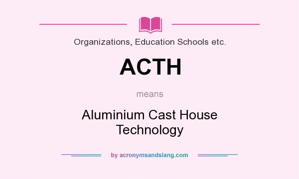 What does ACTH mean? It stands for Aluminium Cast House Technology