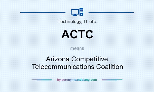 What does ACTC mean? It stands for Arizona Competitive Telecommunications Coalition