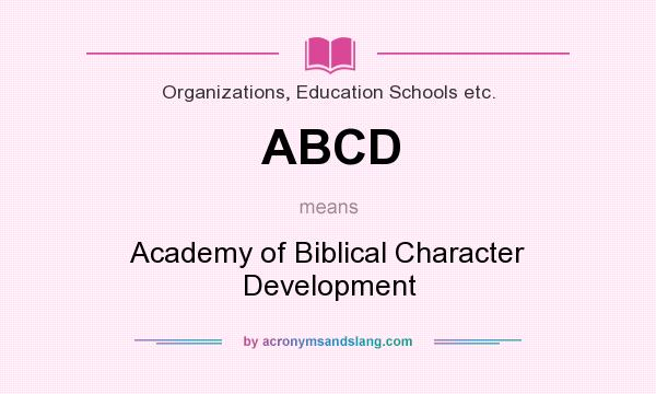 What does ABCD mean? It stands for Academy of Biblical Character Development