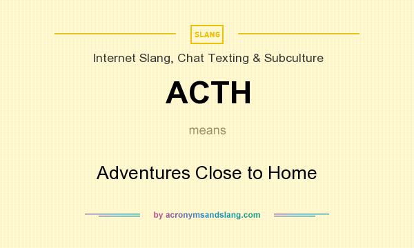 What does ACTH mean? It stands for Adventures Close to Home