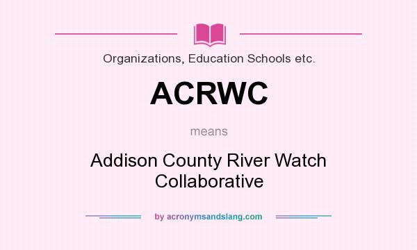 What does ACRWC mean? It stands for Addison County River Watch Collaborative