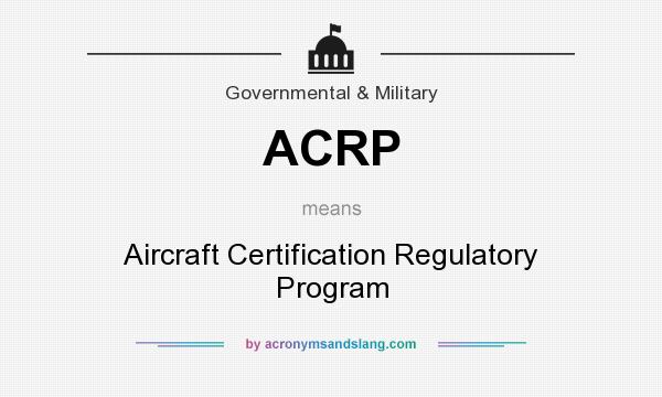What does ACRP mean? It stands for Aircraft Certification Regulatory Program