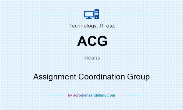 What does ACG mean? It stands for Assignment Coordination Group