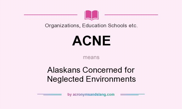 What does ACNE mean? It stands for Alaskans Concerned for Neglected Environments