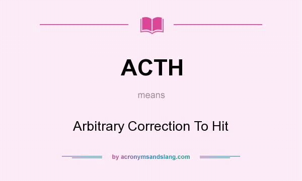 What does ACTH mean? It stands for Arbitrary Correction To Hit