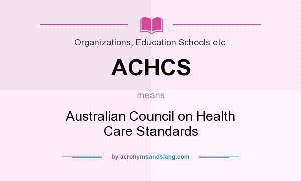 What does ACHCS mean? It stands for Australian Council on Health Care Standards