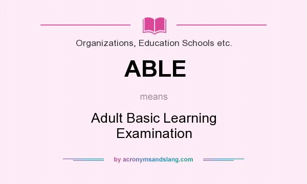 What does ABLE mean? It stands for Adult Basic Learning Examination