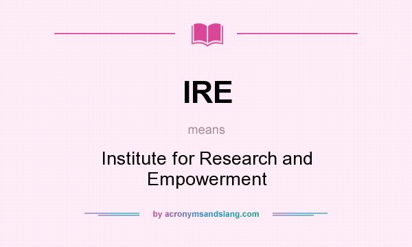 What does IRE mean? It stands for Institute for Research and Empowerment