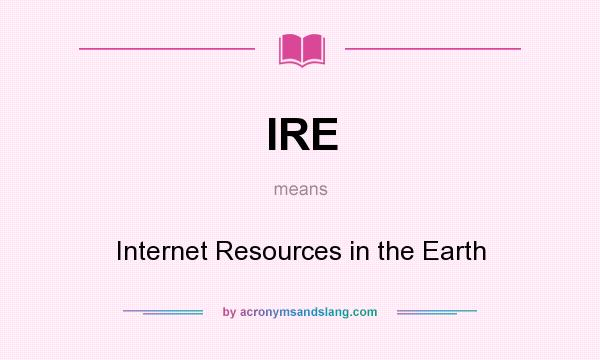 What does IRE mean? It stands for Internet Resources in the Earth