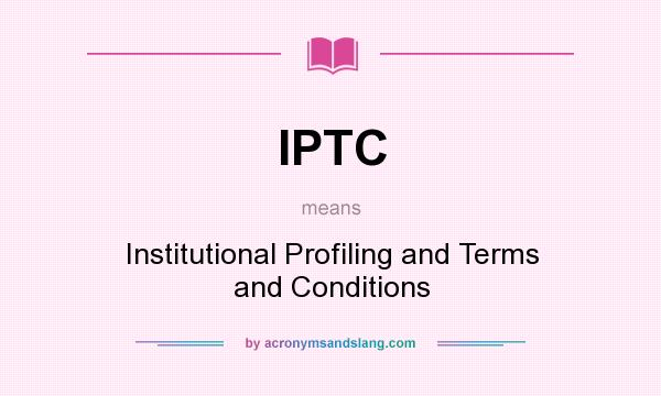 What does IPTC mean? It stands for Institutional Profiling and Terms and Conditions