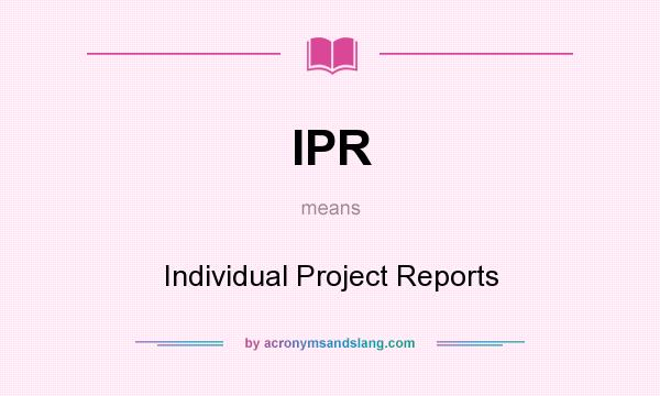 What does IPR mean? It stands for Individual Project Reports