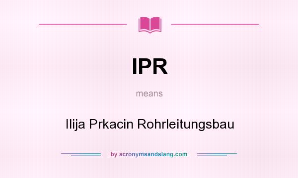 What does IPR mean? It stands for Ilija Prkacin Rohrleitungsbau