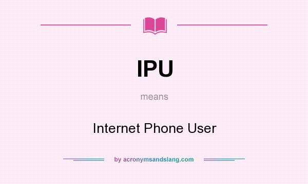 What does IPU mean? It stands for Internet Phone User