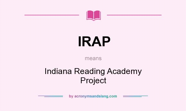 What does IRAP mean? It stands for Indiana Reading Academy Project