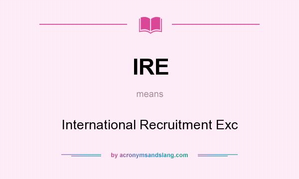 What does IRE mean? It stands for International Recruitment Exc
