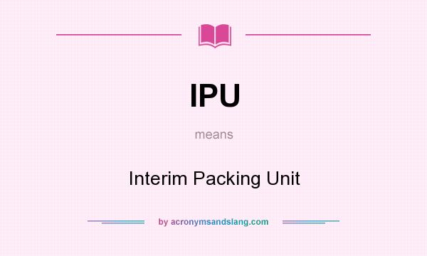 What does IPU mean? It stands for Interim Packing Unit