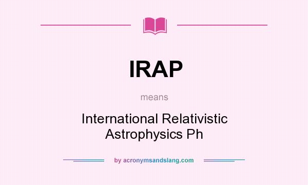What does IRAP mean? It stands for International Relativistic Astrophysics Ph